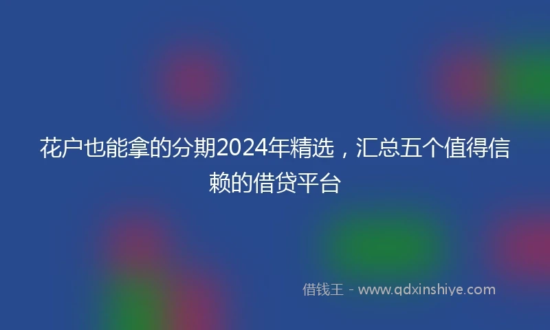 花户也能拿的分期2024年精选，汇总五个值得信赖的借贷平台