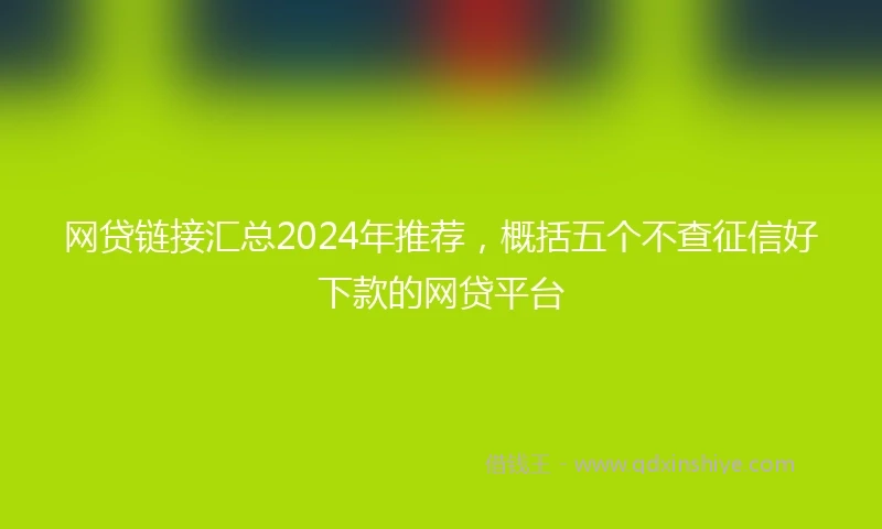 网贷链接汇总2024年推荐，概括五个不查征信好下款的网贷平台