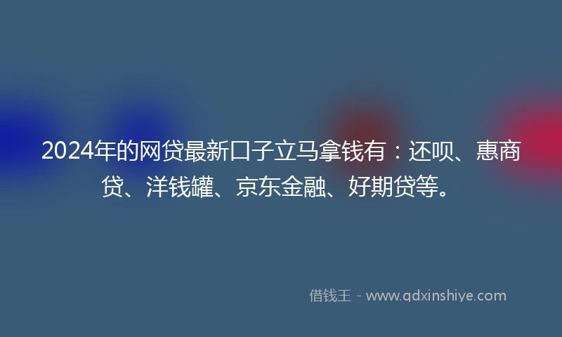2024年的网贷最新口子立马拿钱有：还呗、惠商贷、洋钱罐、京东金融、好期贷等。