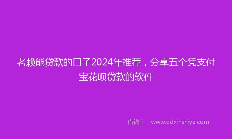 老赖能贷款的口子2024年推荐，分享五个凭支付宝花呗贷款的软件