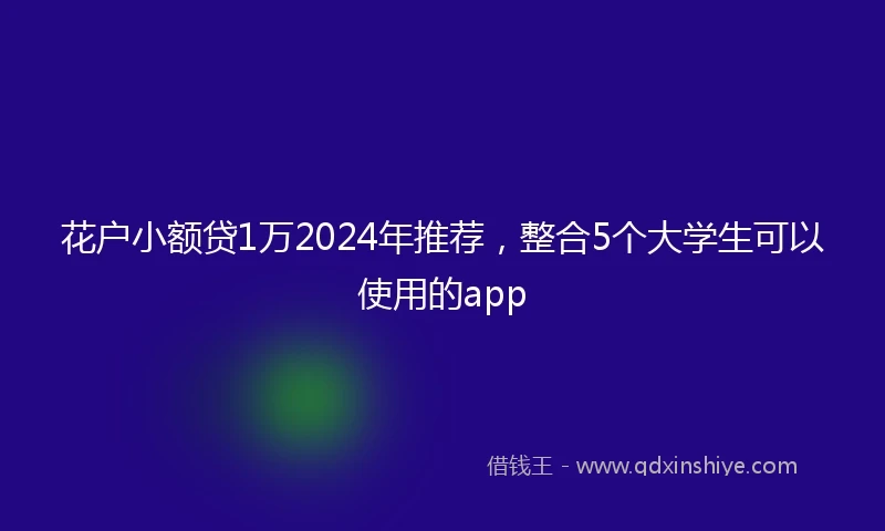 花户小额贷1万2024年推荐，整合5个大学生可以使用的app