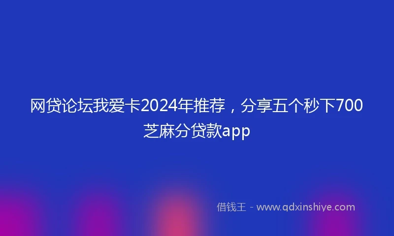 网贷论坛我爱卡2024年推荐，分享五个秒下700芝麻分贷款app