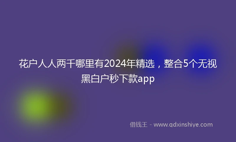 花户人人两千哪里有2024年精选，整合5个无视黑白户秒下款app
