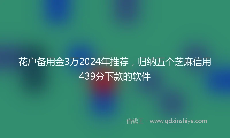 花户备用金3万2024年推荐，归纳五个芝麻信用439分下款的软件