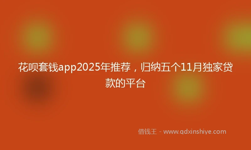 花呗套钱app2025年推荐，归纳五个11月独家贷款的平台