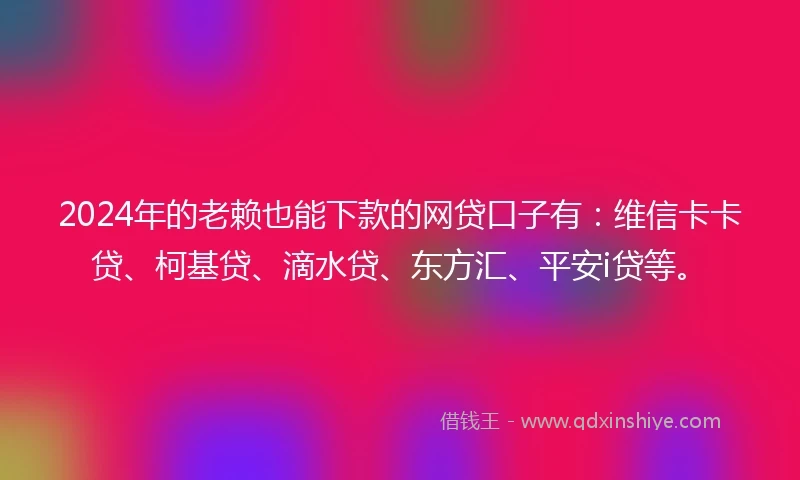 2024年的老赖也能下款的网贷口子有：维信卡卡贷、柯基贷、滴水贷、东方汇、平安i贷等。