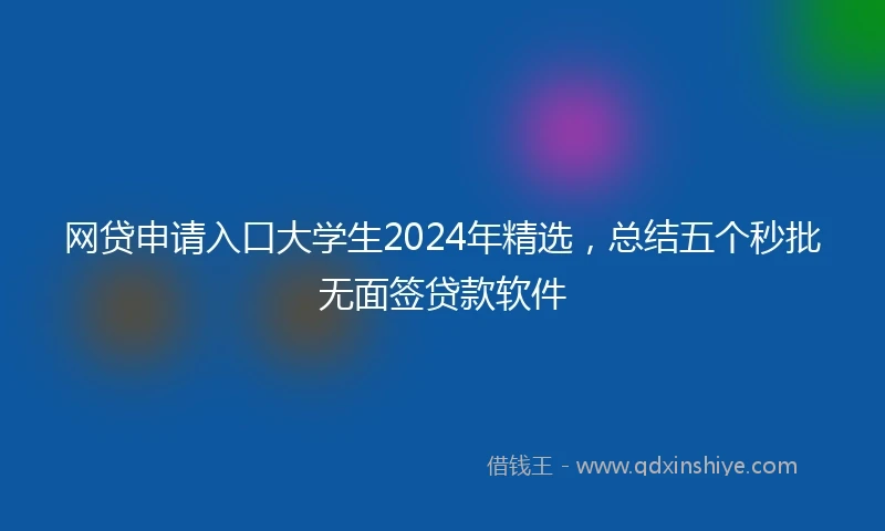 网贷申请入口大学生2024年精选，总结五个秒批无面签贷款软件