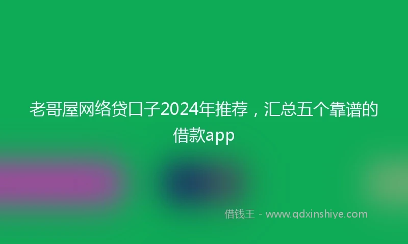 老哥屋网络贷口子2024年推荐，汇总五个靠谱的借款app