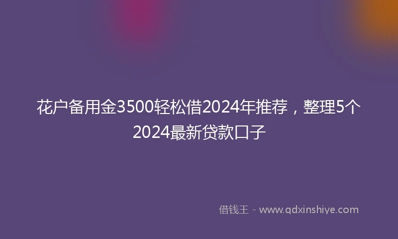 花户备用金3500轻松借2024年推荐，整理5个2024最新贷款口子