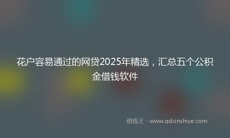花户容易通过的网贷2025年精选，汇总五个公积金借钱软件