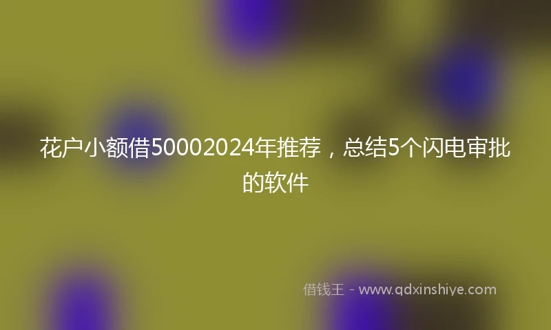 花户小额借50002024年推荐，总结5个闪电审批的软件