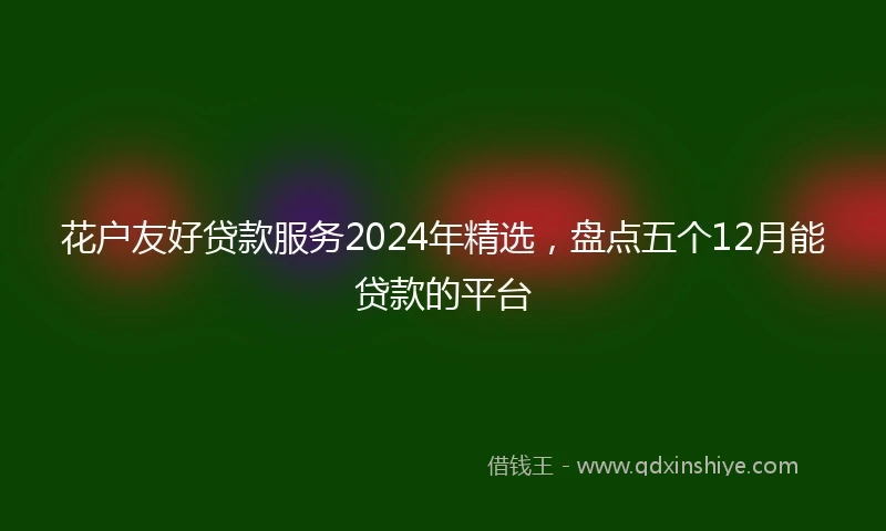花户友好贷款服务2024年精选，盘点五个12月能贷款的平台
