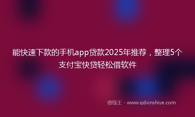 能快速下款的手机app贷款2025年推荐，整理5个支付宝快贷轻松借软件