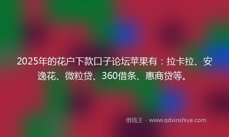 2025年的花户下款口子论坛苹果有：拉卡拉、安逸花、微粒贷、360借条、惠商贷等。
