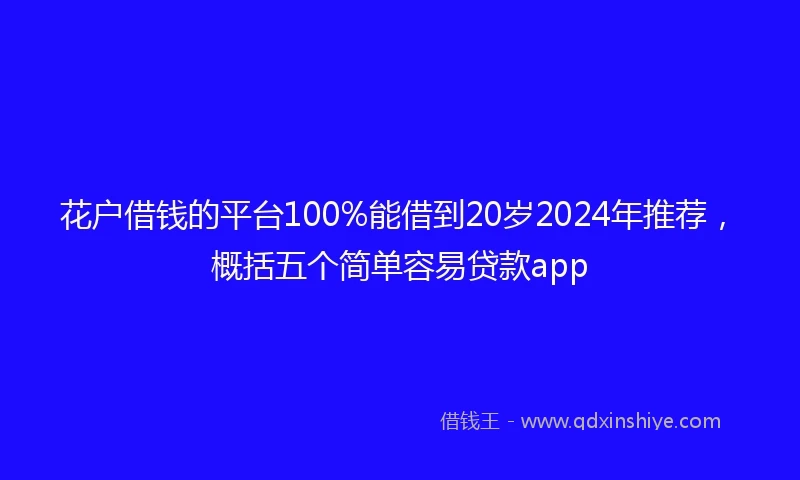 花户借钱的平台100%能借到20岁2024年推荐，概括五个简单容易贷款app
