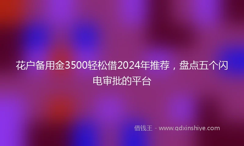 花户备用金3500轻松借2024年推荐,盘点五个闪电审批的平台