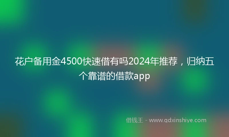 花户备用金4500快速借有吗2024年推荐，归纳五个靠谱的借款app