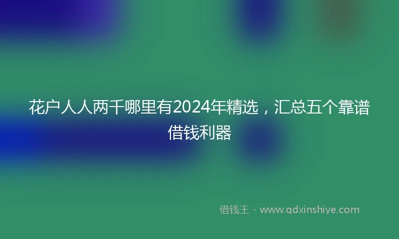 花户人人两千哪里有2024年精选，汇总五个靠谱借钱利器
