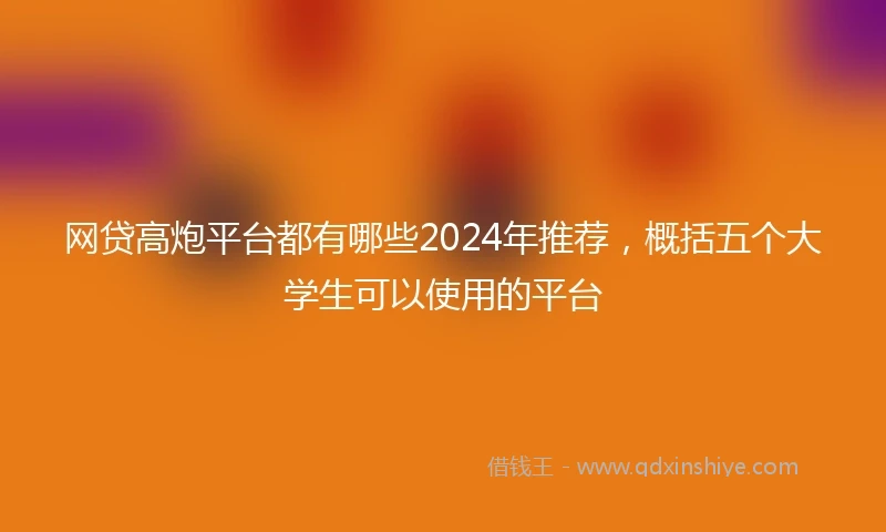 网贷高炮平台都有哪些2024年推荐，概括五个大学生可以使用的平台