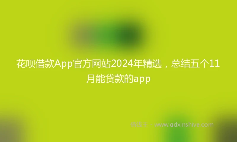 花呗借款App官方网站2024年精选，总结五个11月能贷款的app