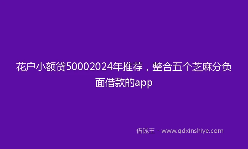 花户小额贷50002024年推荐，整合五个芝麻分负面借款的app