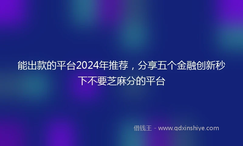 能出款的平台2024年推荐，分享五个金融创新秒下不要芝麻分的平台