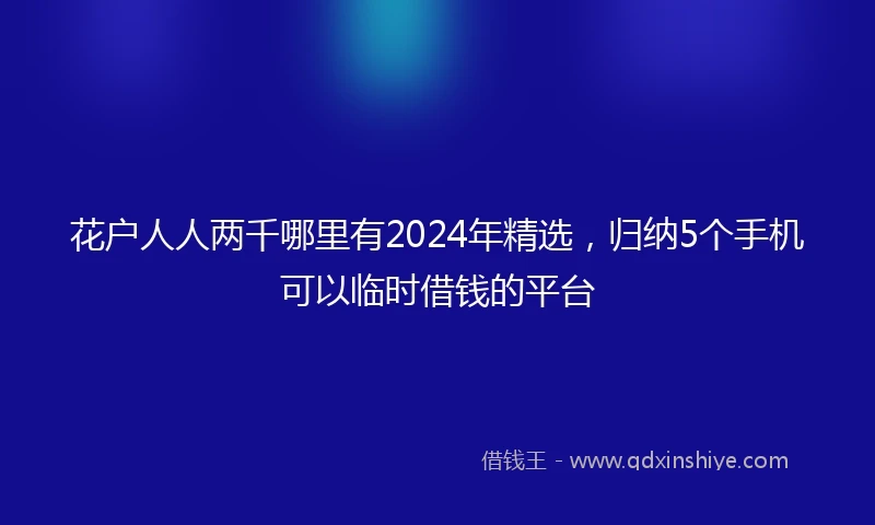 花户人人两千哪里有2024年精选，归纳5个手机可以临时借钱的平台