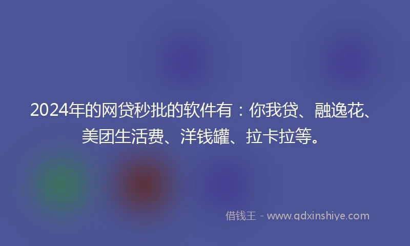 2024年的网贷秒批的软件有：你我贷、融逸花、美团生活费、洋钱罐、拉卡拉等。