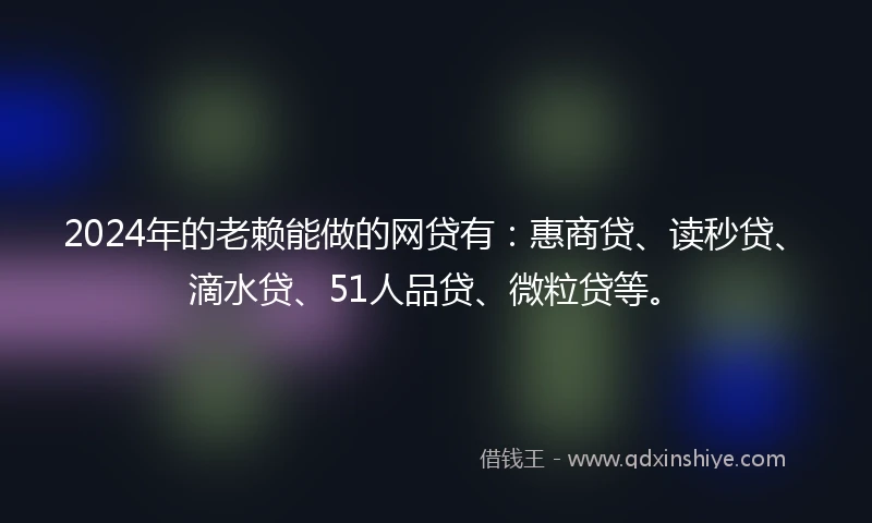 2024年的老赖能做的网贷有：惠商贷、读秒贷、滴水贷、51人品贷、微粒贷等。