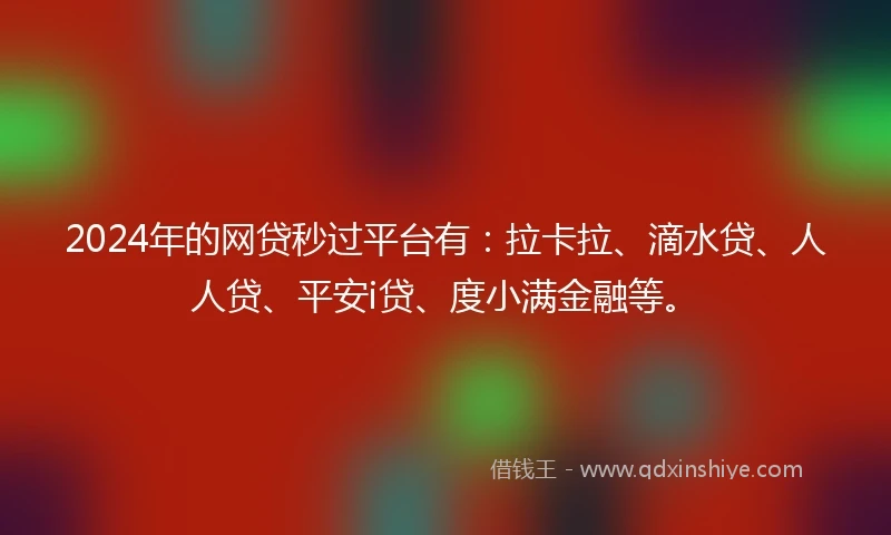 2024年的网贷秒过平台有：拉卡拉、滴水贷、人人贷、平安i贷、度小满金融等。