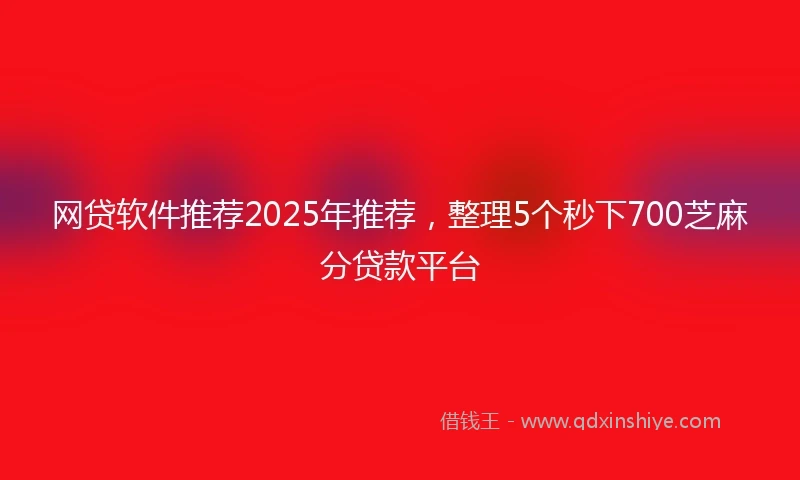 网贷软件推荐2025年推荐，整理5个秒下700芝麻分贷款平台