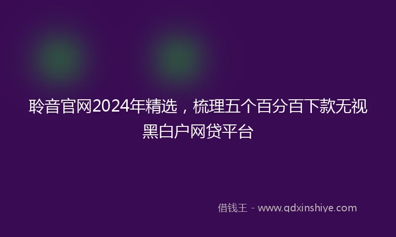 聆音官网2024年精选，梳理五个百分百下款无视黑白户网贷平台