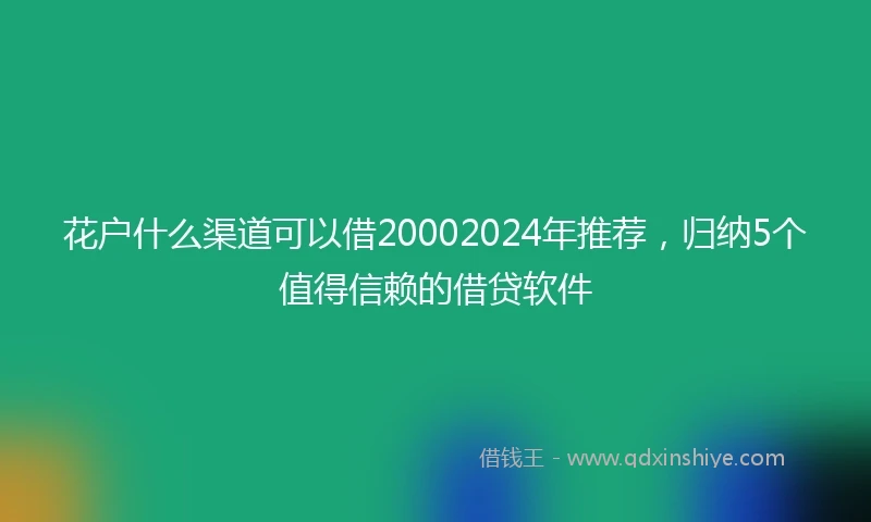 花户什么渠道可以借20002024年推荐，归纳5个值得信赖的借贷软件