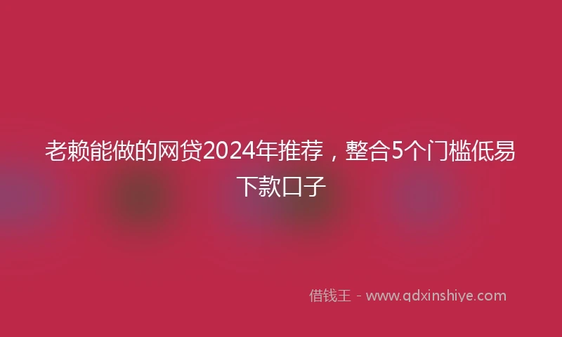 老赖能做的网贷2024年推荐，整合5个门槛低易下款口子
