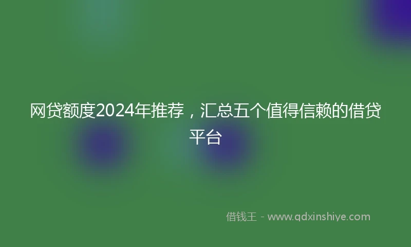 网贷额度2024年推荐，汇总五个值得信赖的借贷平台