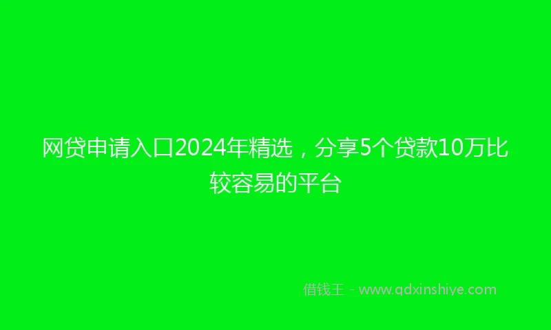 网贷申请入口2024年精选，分享5个贷款10万比较容易的平台