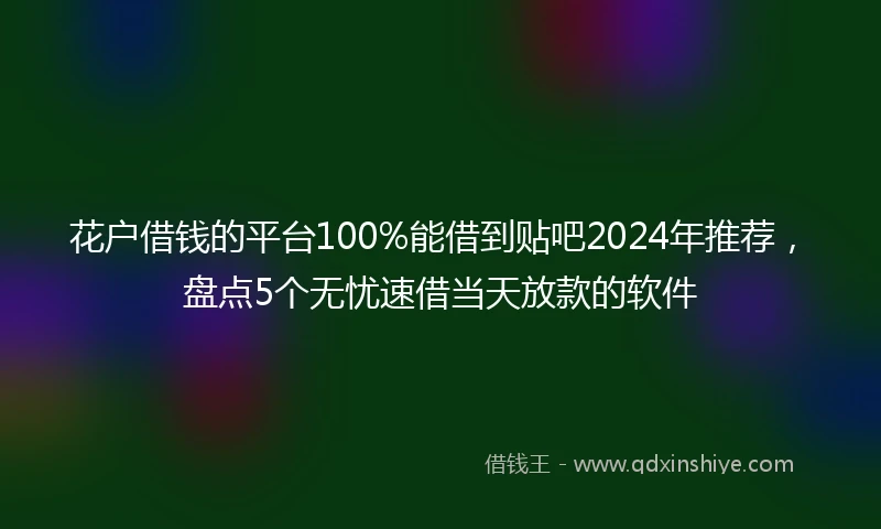 花户借钱的平台100%能借到贴吧2024年推荐，盘点5个无忧速借当天放款的软件