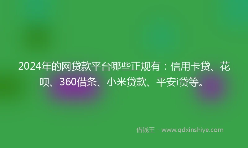 2024年的网贷款平台哪些正规有：信用卡贷、花呗、360借条、小米贷款、平安i贷等。