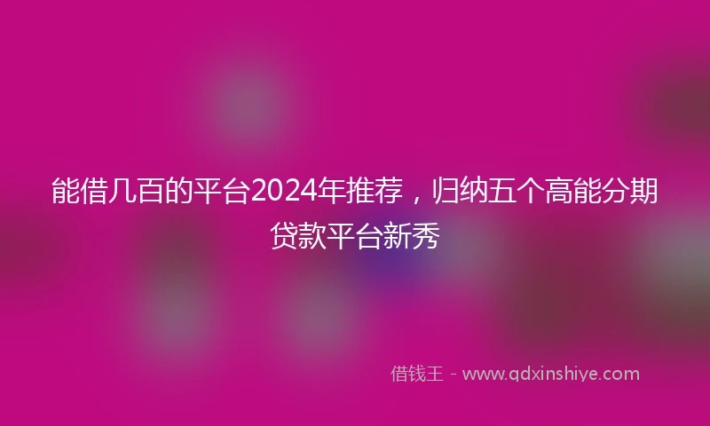能借几百的平台2024年推荐，归纳五个高能分期贷款平台新秀