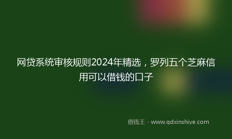 网贷系统审核规则2024年精选，罗列五个芝麻信用可以借钱的口子