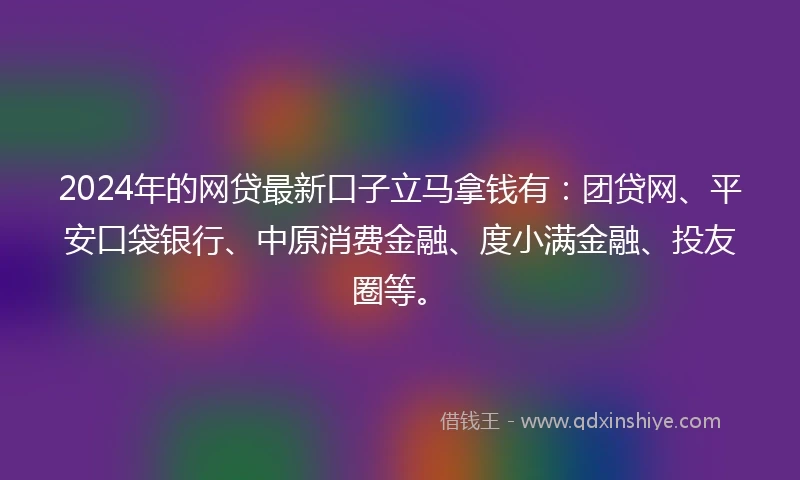 2024年的网贷最新口子立马拿钱有：团贷网、平安口袋银行、中原消费金融、度小满金融、投友圈等。