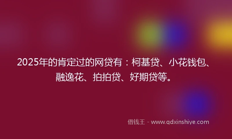 2025年的肯定过的网贷有：柯基贷、小花钱包、融逸花、拍拍贷、好期贷等。