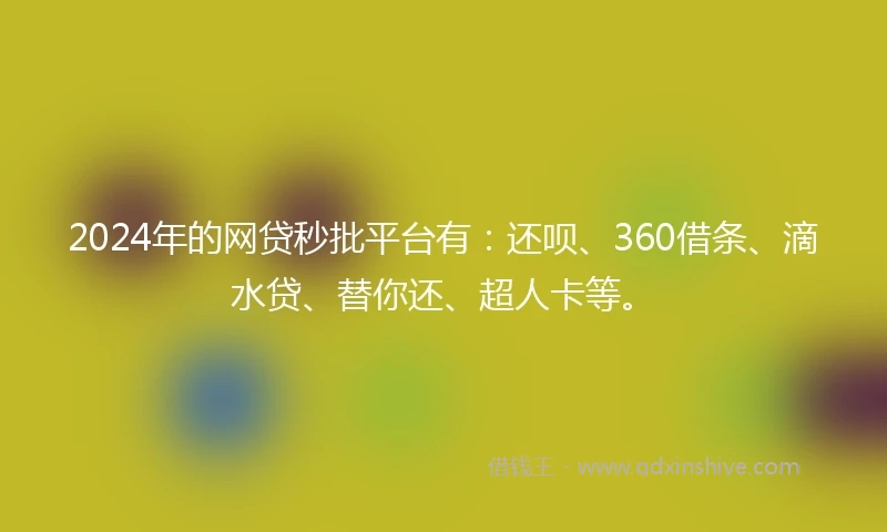 2024年的网贷秒批平台有：还呗、360借条、滴水贷、替你还、超人卡等。
