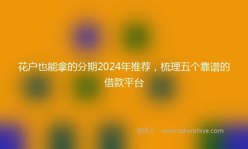 花户也能拿的分期2024年推荐，梳理五个靠谱的借款平台