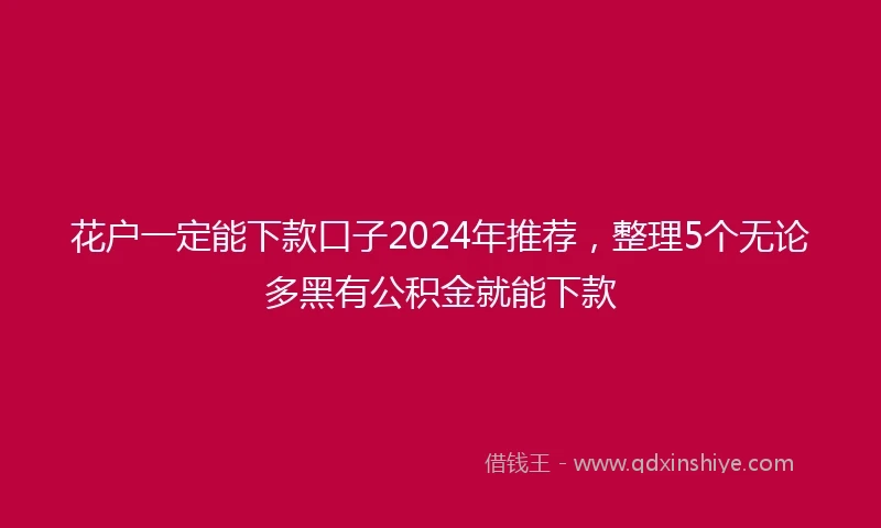 花户一定能下款口子2024年推荐，整理5个无论多黑有公积金就能下款