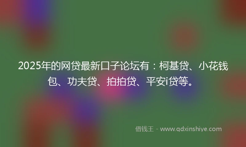 2025年的网贷最新口子论坛有：柯基贷、小花钱包、功夫贷、拍拍贷、平安i贷等。