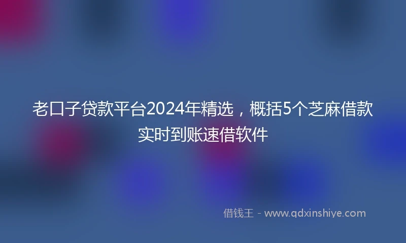 老口子贷款平台2024年精选，概括5个芝麻借款实时到账速借软件