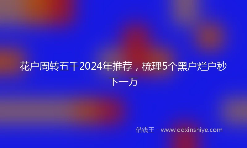 花户周转五千2024年推荐，梳理5个黑户烂户秒下一万