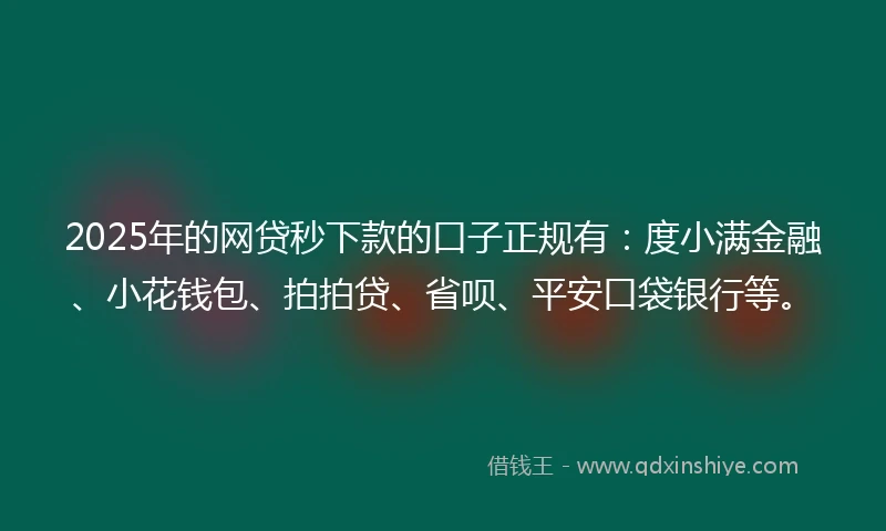 2025年的网贷秒下款的口子正规有：度小满金融、小花钱包、拍拍贷、省呗、平安口袋银行等。