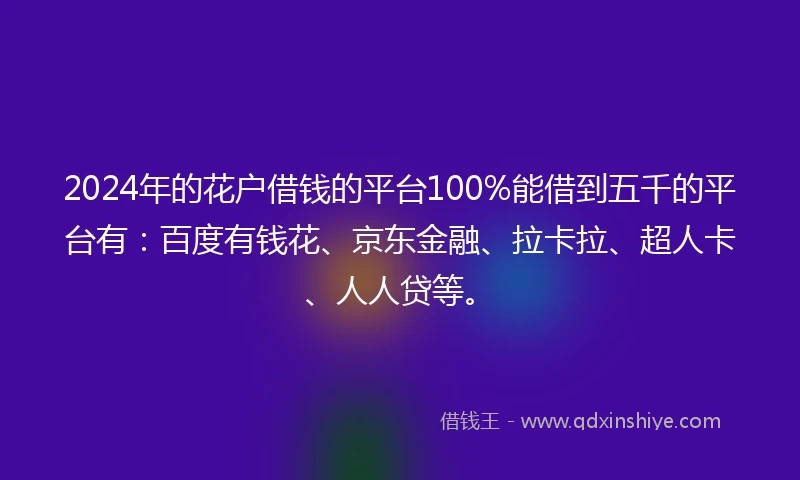 2024年的花户借钱的平台100%能借到五千的平台有：百度有钱花、京东金融、拉卡拉、超人卡、人人贷等。